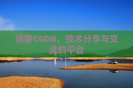 博客CSDN，技术分享与交流的平台