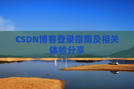 CSDN博客登录指南及相关体验分享