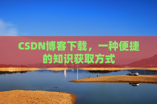 CSDN博客下载，一种便捷的知识获取方式