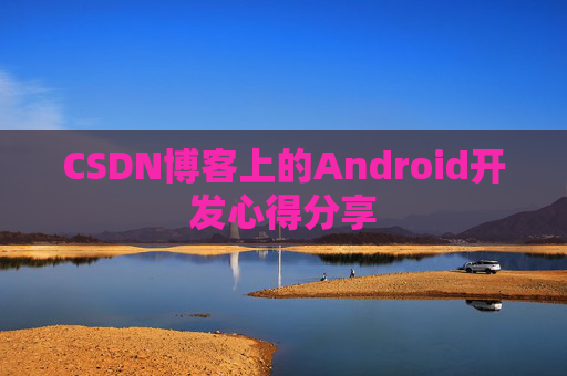 CSDN博客上的Android开发心得分享