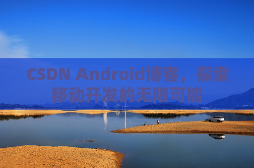 CSDN Android博客，探索移动开发的无限可能